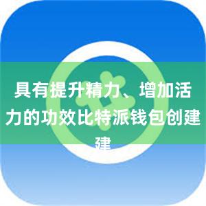 具有提升精力、增加活力的功效比特派钱包创建